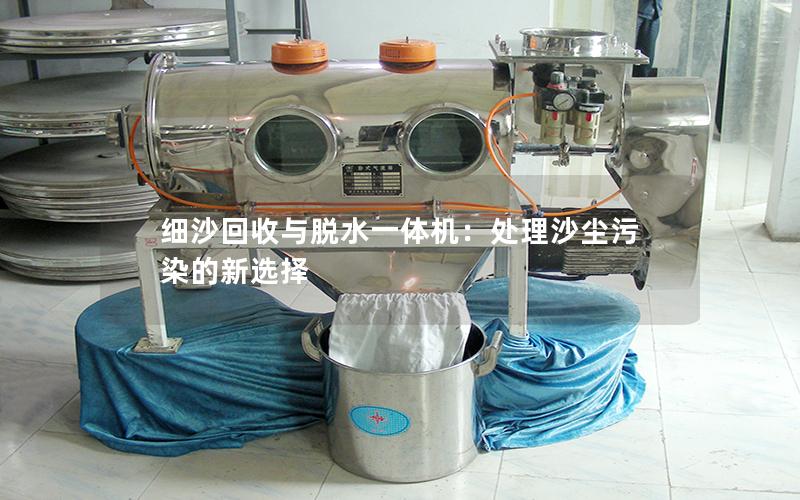 细沙回收与脱水一体机:处理沙尘污染的新选择 细沙回收与脱水一体机:处理沙尘污染的新选择