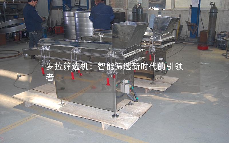 罗拉筛选机:智能筛选新时代的**者 罗拉筛选机:智能筛选新时代的**者