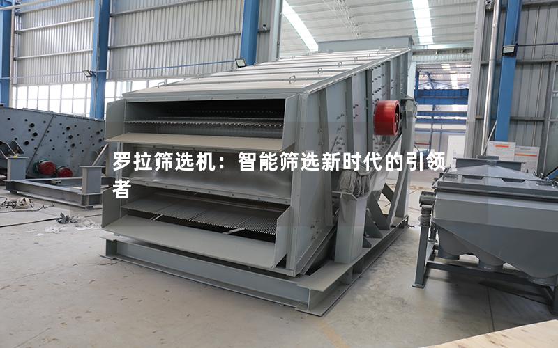 罗拉筛选机:智能筛选新时代的**者 罗拉筛选机:智能筛选新时代的**者