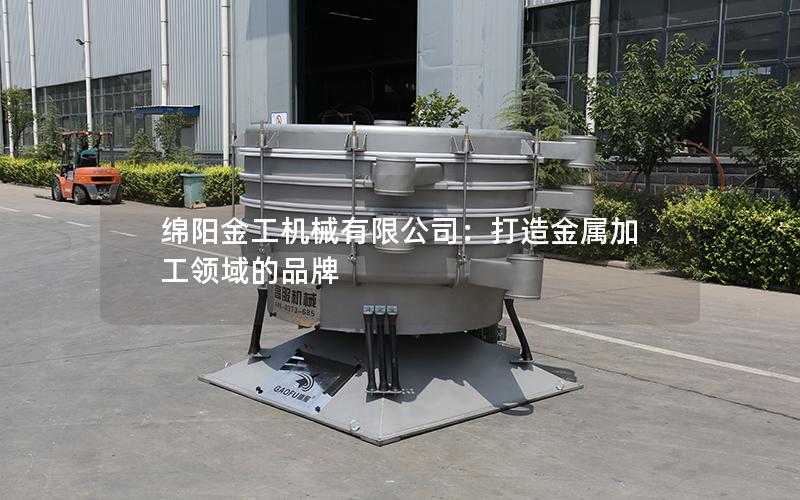 绵阳金工机械有限公司:打造金属加工领域的品牌 绵阳金工机械有限公司:打造金属加工领域的品牌