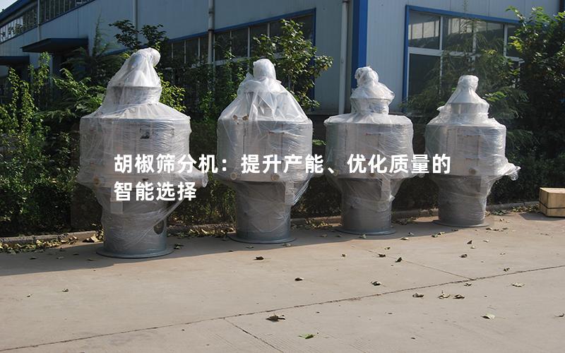 胡椒筛分机:提升产能、优化质量的智能选择 胡椒筛分机:提升产能、优化质量的智能选择