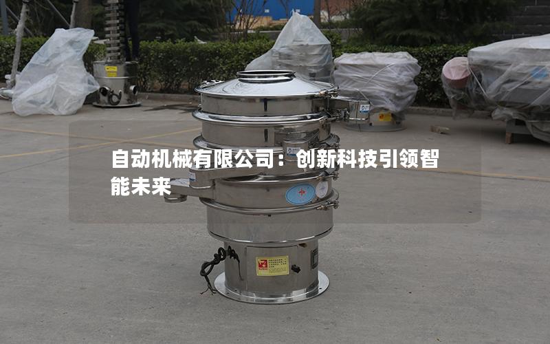自动机械有限公司:创新科技**智能未来 自动机械有限公司:创新科技**智能未来