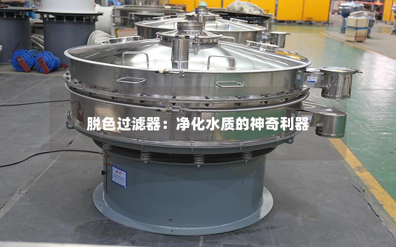 脱色过滤器:净化水质的神奇利器 脱色过滤器:净化水质的神奇利器
