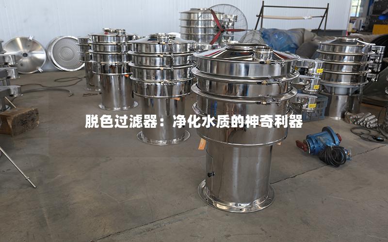 脱色过滤器:净化水质的神奇利器 脱色过滤器:净化水质的神奇利器