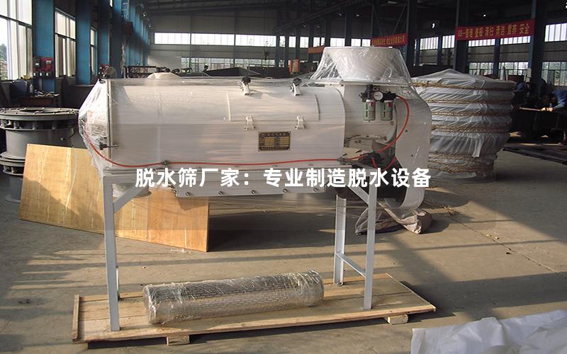 脱水筛厂家:专业制造脱水设备 脱水筛厂家:专业制造脱水设备