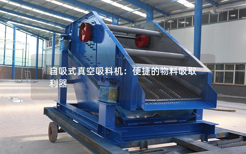 自吸式真空吸料机:便捷的物料吸取利器 自吸式真空吸料机:便捷的物料吸取利器