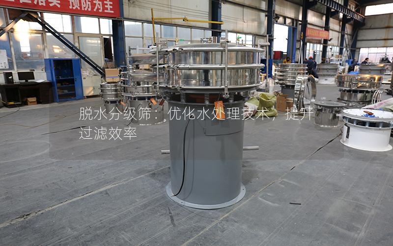 脱水分级筛:优化水处理技术,提升过滤效率 脱水分级筛:优化水处理技术,提升过滤效率
