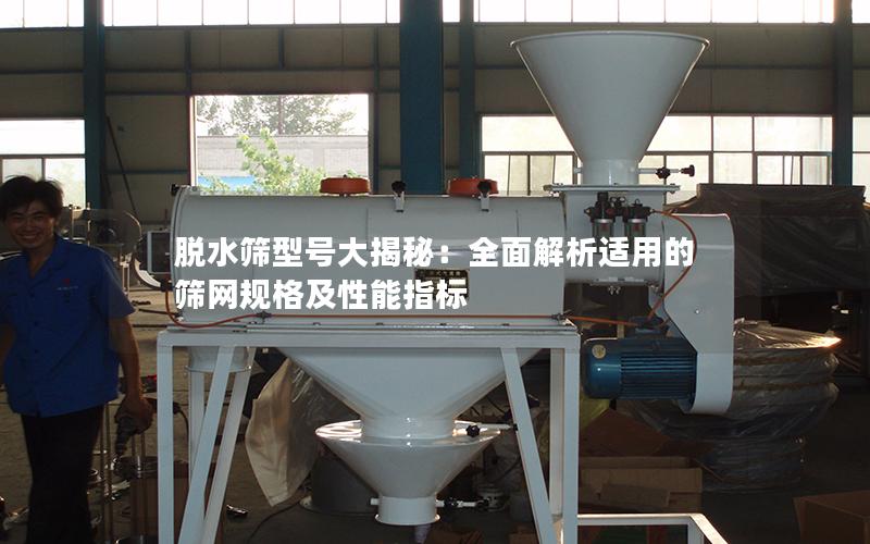 脱水筛型号大揭秘:全面解析适用的筛网规格及性能指标 脱水筛型号大揭秘:全面解析适用的筛网规格及性能指标