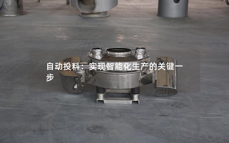 自动投料:实现智能化生产的关键一步 自动投料:实现智能化生产的关键一步