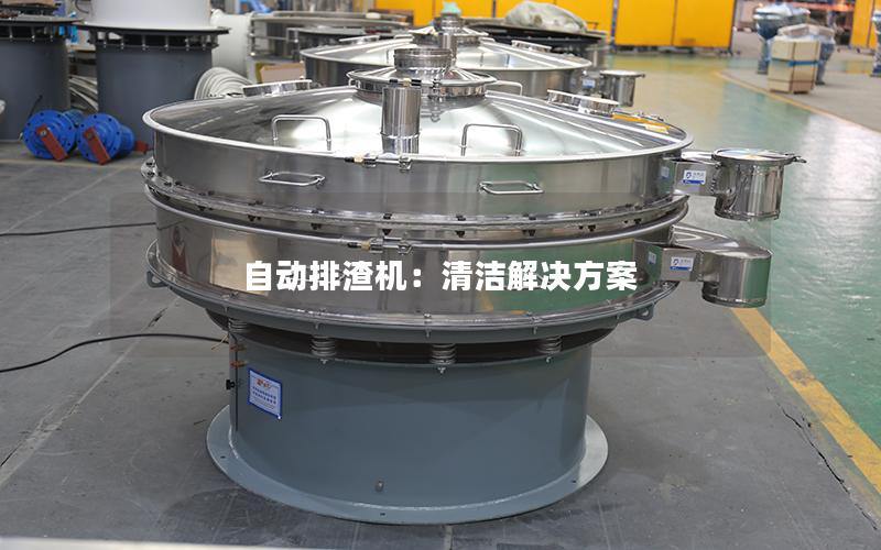 自动排渣机:清洁解决方案 自动排渣机:清洁解决方案
