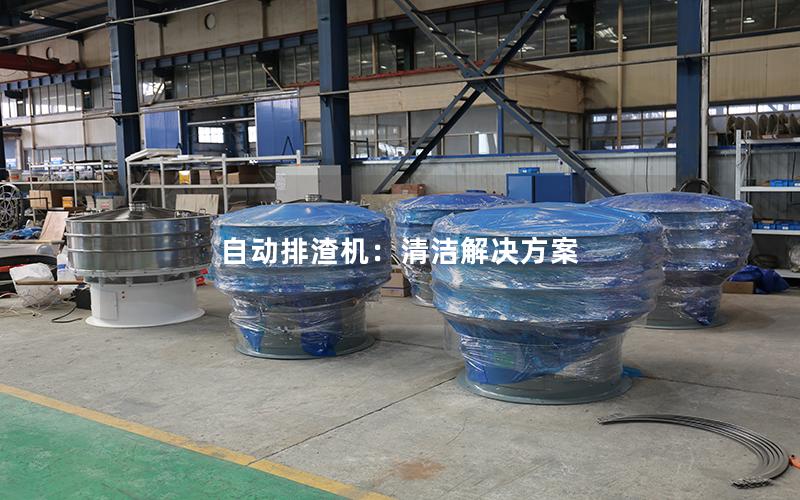自动排渣机:清洁解决方案 自动排渣机:清洁解决方案
