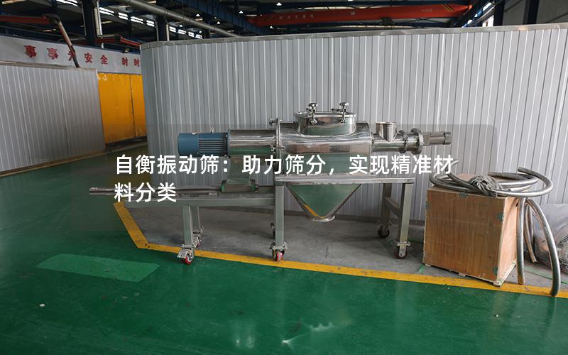 自衡振动筛:助力筛分,实现**材料分类 自衡振动筛:助力筛分,实现**材料分类