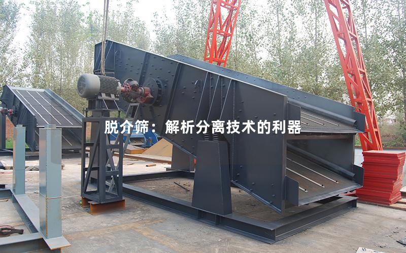 脱介筛:解析分离技术的利器 脱介筛:解析分离技术的利器