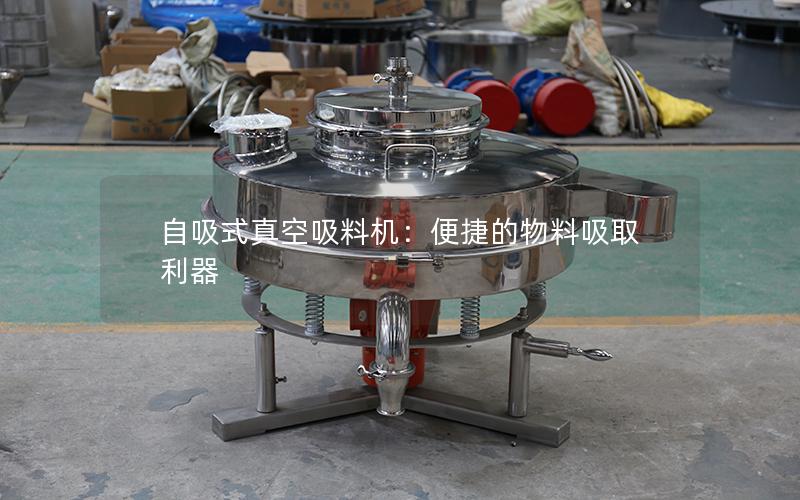 自吸式真空吸料机:便捷的物料吸取利器 自吸式真空吸料机:便捷的物料吸取利器