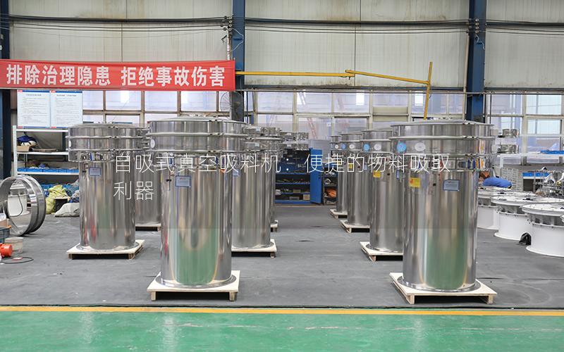自吸式真空吸料机:便捷的物料吸取利器 自吸式真空吸料机:便捷的物料吸取利器