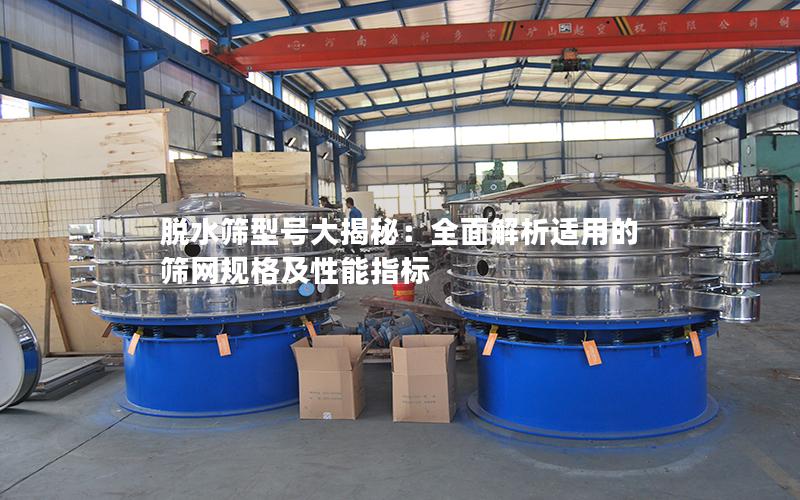 脱水筛型号大揭秘:全面解析适用的筛网规格及性能指标 脱水筛型号大揭秘:全面解析适用的筛网规格及性能指标