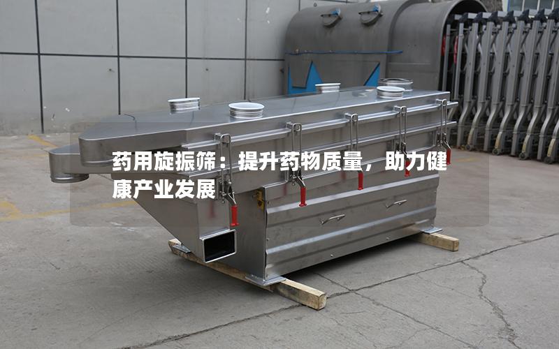 药用旋振筛:提升药物质量,助力健康产业发展 药用旋振筛:提升药物质量,助力健康产业发展