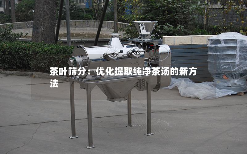 茶叶筛分：优化提取纯净茶汤的新方法