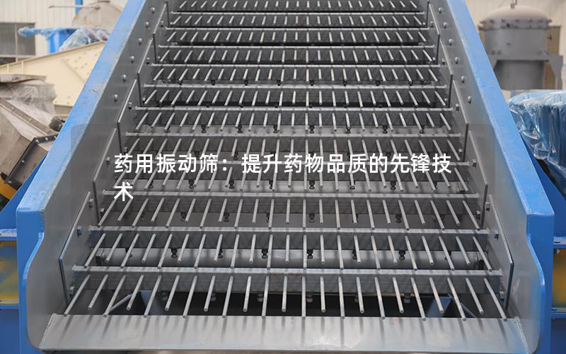药用振动筛:提升药物品质的先锋技术 药用振动筛:提升药物品质的先锋技术