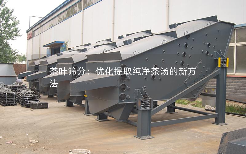 茶叶筛分：优化提取纯净茶汤的新方法