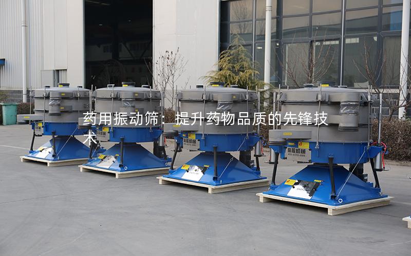 药用振动筛:提升药物品质的先锋技术 药用振动筛:提升药物品质的先锋技术