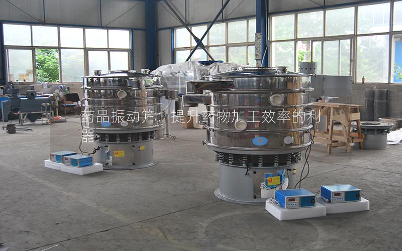 药品振动筛:提升药物加工效率的利器 药品振动筛:提升药物加工效率的利器