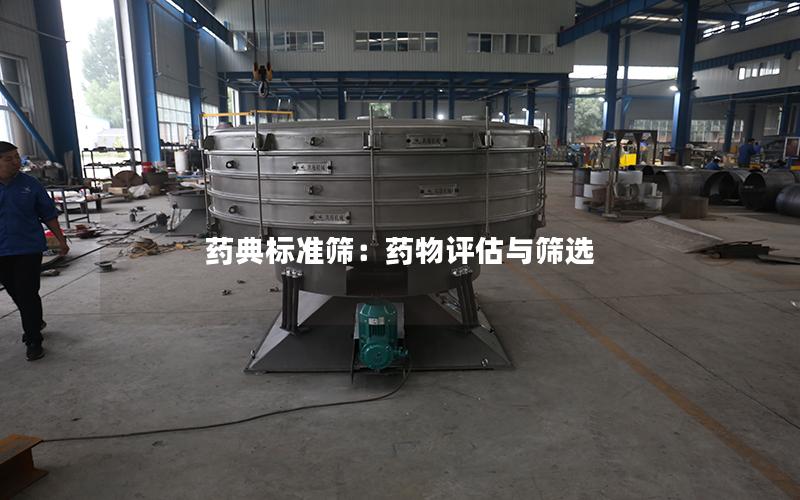 药典标准筛:药物评估与筛选 药典标准筛:药物评估与筛选