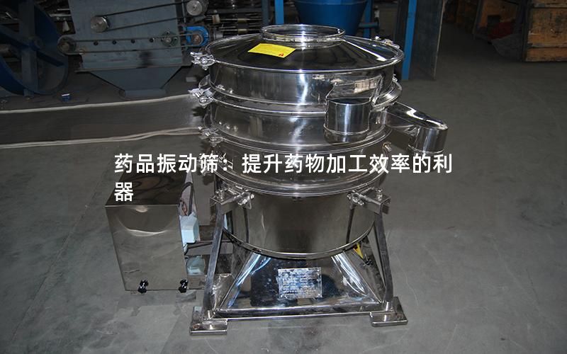 药品振动筛:提升药物加工效率的利器 药品振动筛:提升药物加工效率的利器