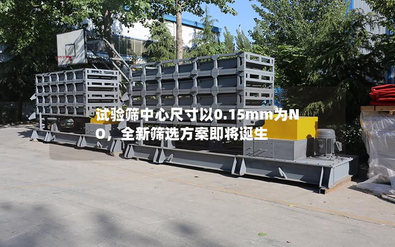 试验筛中心尺寸以0.15mm为NO,全新筛选方案即将诞生 试验筛中心尺寸以0.15mm为NO,全新筛选方案即将诞生