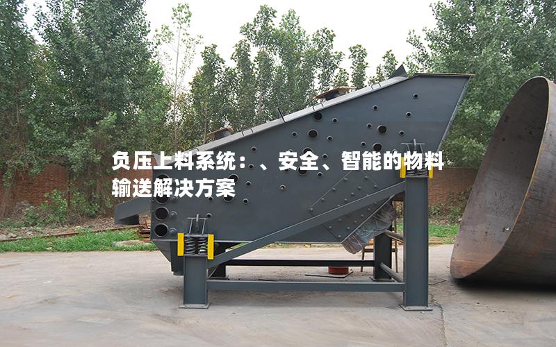 负压上料系统:、安全、智能的物料输送解决方案 负压上料系统:、安全、智能的物料输送解决方案
