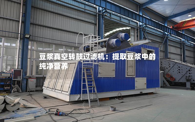 豆浆真空转鼓过滤机:提取豆浆中的纯净营养 豆浆真空转鼓过滤机:提取豆浆中的纯净营养