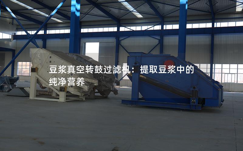 豆浆真空转鼓过滤机:提取豆浆中的纯净营养 豆浆真空转鼓过滤机:提取豆浆中的纯净营养