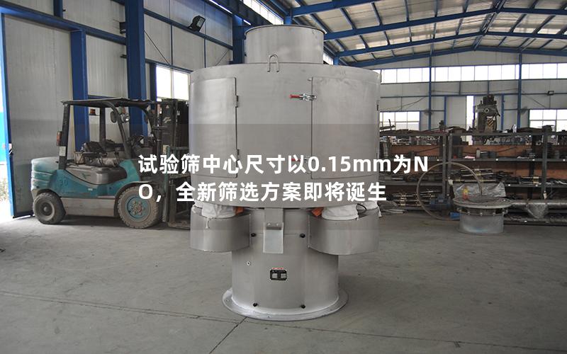 试验筛中心尺寸以0.15mm为NO,全新筛选方案即将诞生 试验筛中心尺寸以0.15mm为NO,全新筛选方案即将诞生