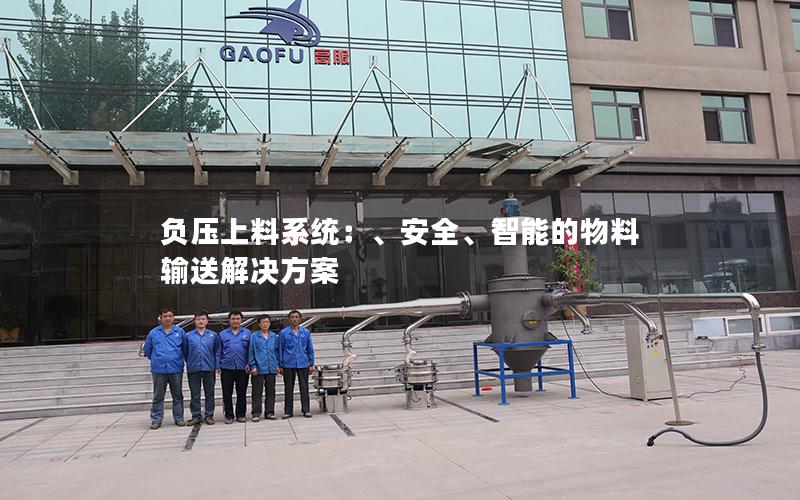 负压上料系统:、安全、智能的物料输送解决方案 负压上料系统:、安全、智能的物料输送解决方案