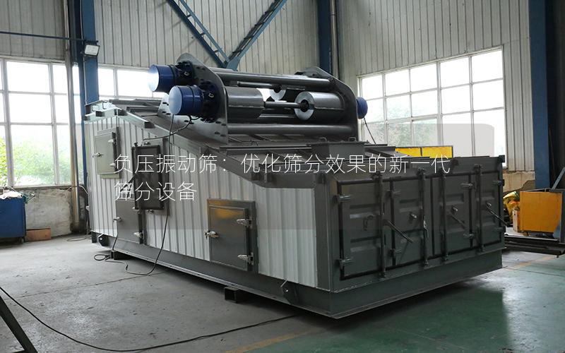负压振动筛:优化筛分效果的新一代筛分设备 负压振动筛:优化筛分效果的新一代筛分设备