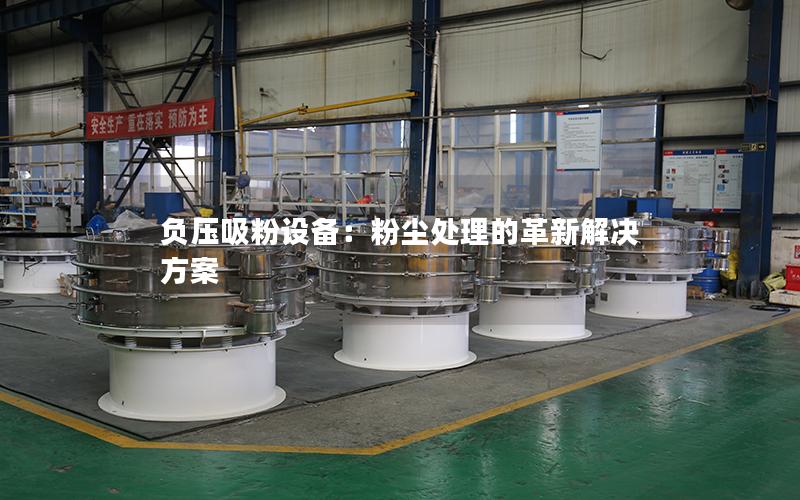 负压吸粉设备:粉尘处理的革新解决方案 负压吸粉设备:粉尘处理的革新解决方案