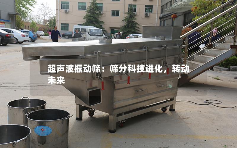超声波振动筛:筛分科技进化,转动未来 超声波振动筛:筛分科技进化,转动未来