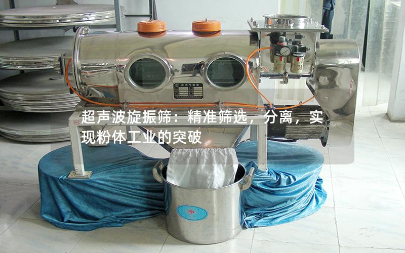 超声波旋振筛:**筛选,分离,实现粉体工业的突破 超声波旋振筛:**筛选,分离,实现粉体工业的突破
