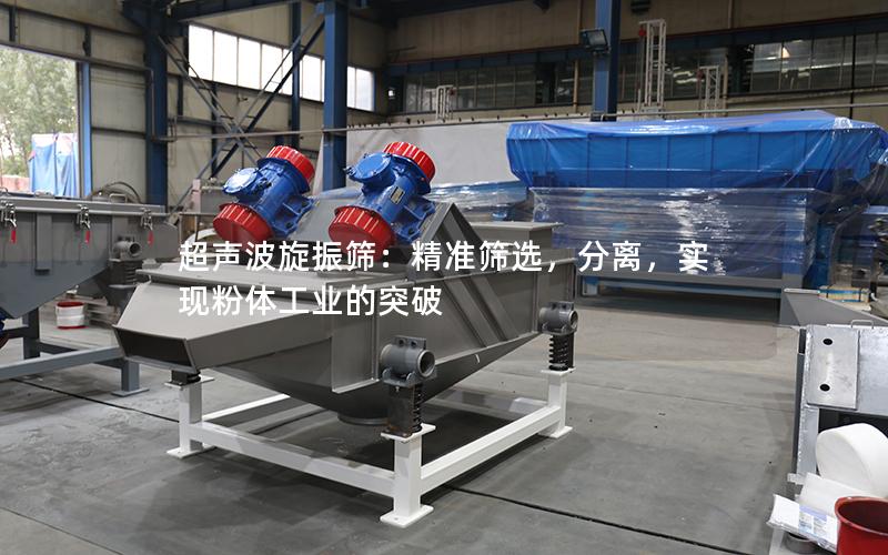 超声波旋振筛:**筛选,分离,实现粉体工业的突破 超声波旋振筛:**筛选,分离,实现粉体工业的突破