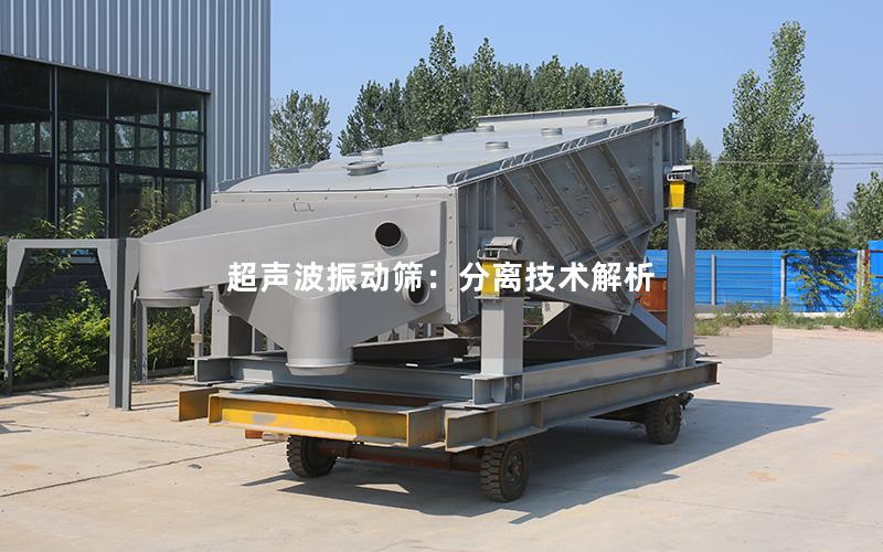 超声波振动筛:分离技术解析 超声波振动筛:分离技术解析