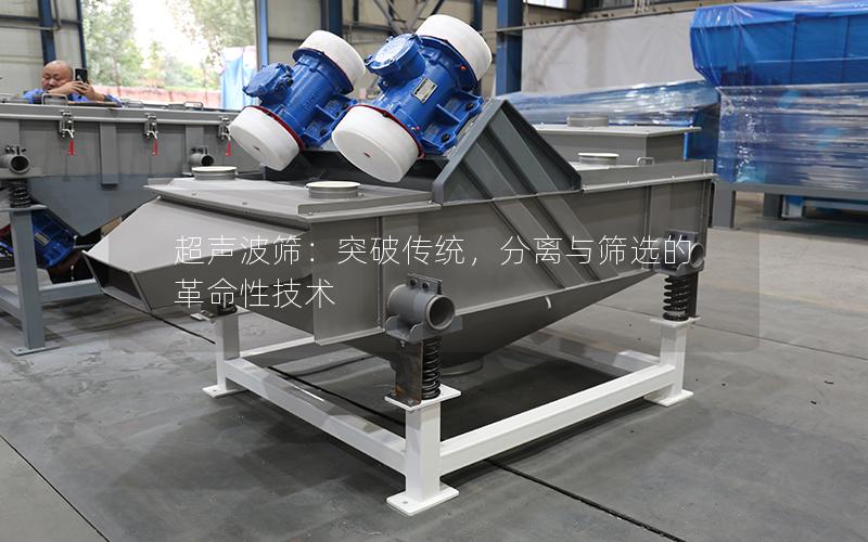 超声波筛:突破传统,分离与筛选的革命性技术 超声波筛:突破传统,分离与筛选的革命性技术