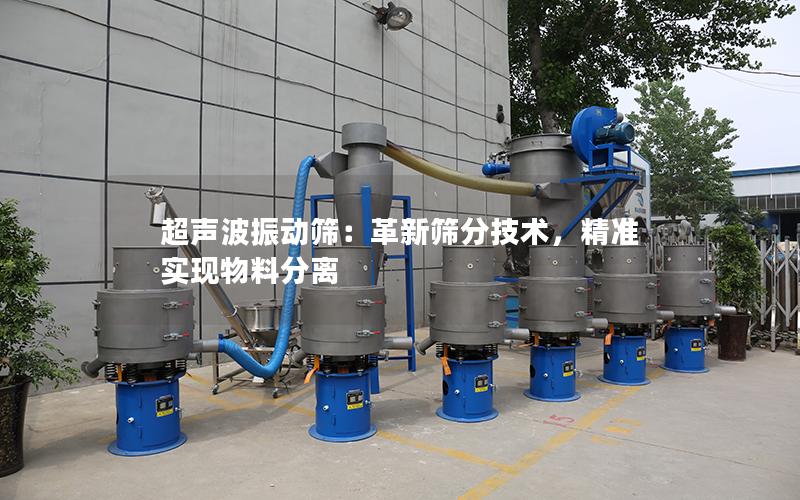 超声波振动筛:革新筛分技术,**实现物料分离 超声波振动筛:革新筛分技术,**实现物料分离