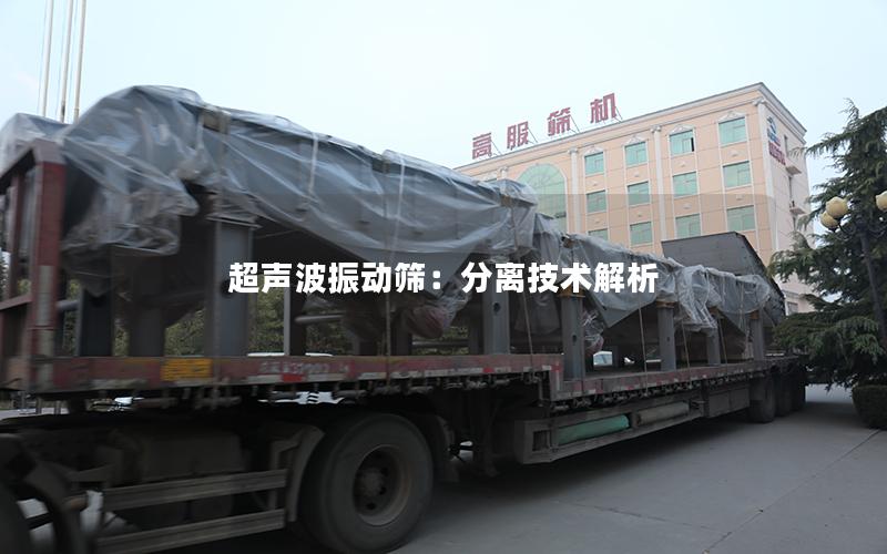 超声波振动筛:分离技术解析 超声波振动筛:分离技术解析
