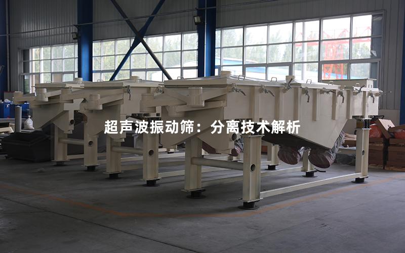 超声波振动筛:分离技术解析 超声波振动筛:分离技术解析