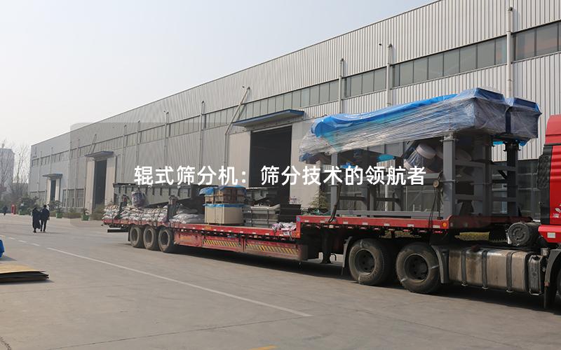 辊式筛分机:筛分技术的**者 辊式筛分机:筛分技术的**者