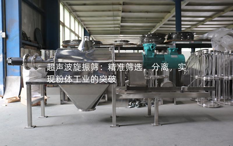 超声波旋振筛:**筛选,分离,实现粉体工业的突破 超声波旋振筛:**筛选,分离,实现粉体工业的突破