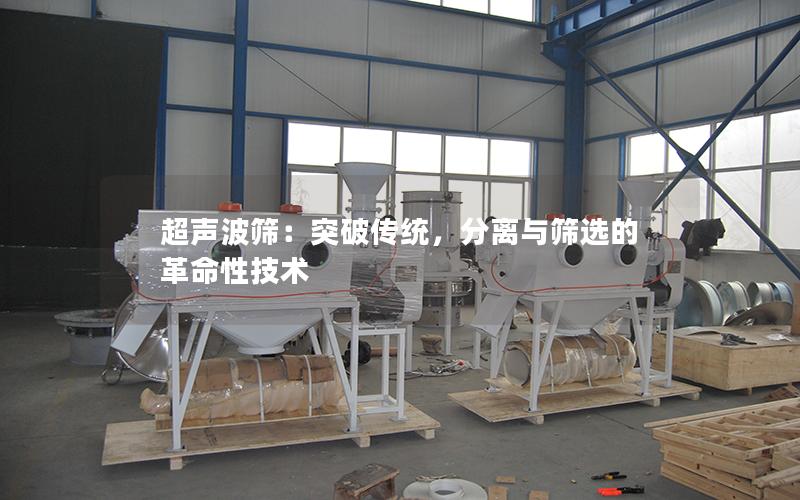 超声波筛:突破传统,分离与筛选的革命性技术 超声波筛:突破传统,分离与筛选的革命性技术