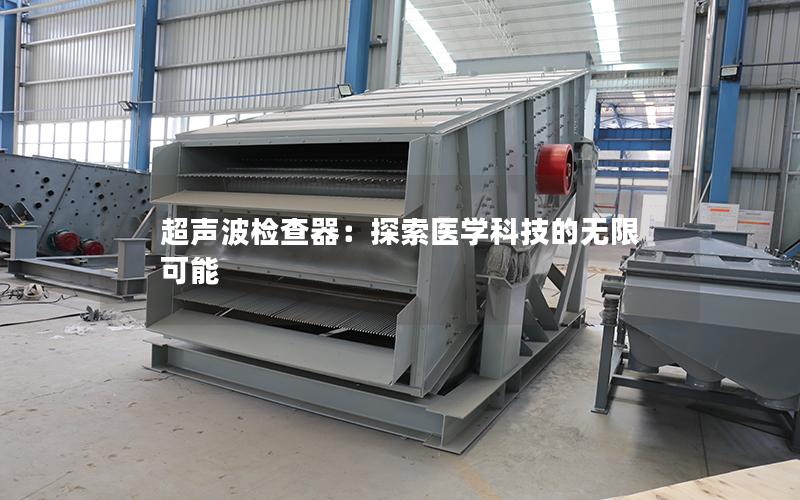 超声波检查器:探索医学科技的无限可能 超声波检查器:探索医学科技的无限可能
