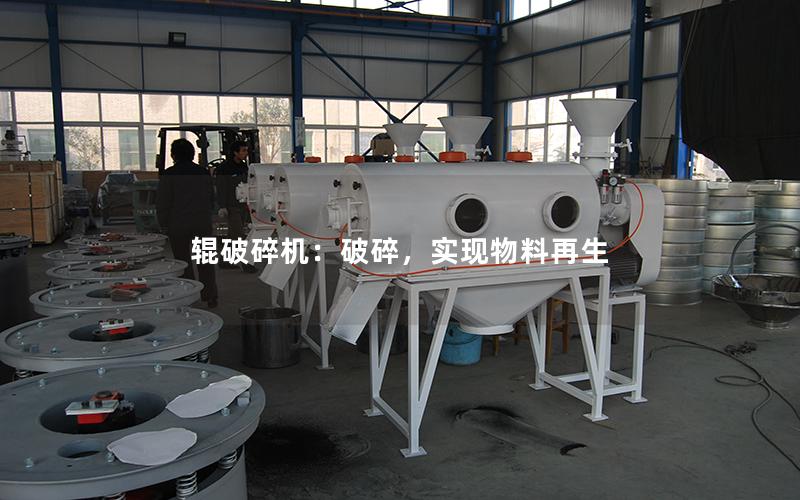 辊破碎机:破碎,实现物料再生 辊破碎机:破碎,实现物料再生