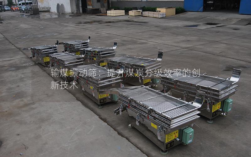 输煤振动筛:提升煤炭分级效率的创新技术 输煤振动筛:提升煤炭分级效率的创新技术